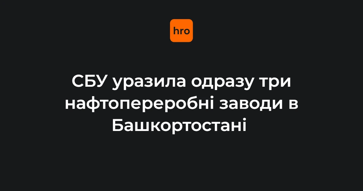 Хронологія нічного удару СБУ: три НПЗ «Башнефті» в Уфі та чотири РЛС на Кубані
